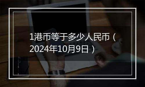 1港币等于多少人民币（2024年10月9日）