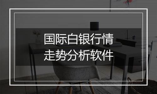 国际白银行情走势分析软件