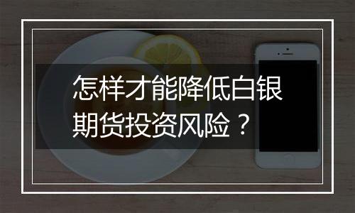 怎样才能降低白银期货投资风险？