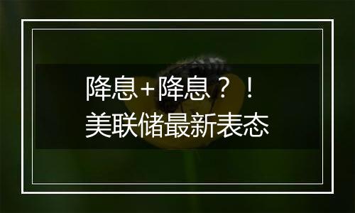 降息+降息？！美联储最新表态