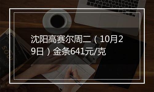 沈阳高赛尔周二（10月29日）金条641元/克
