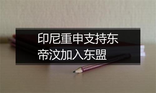 印尼重申支持东帝汶加入东盟