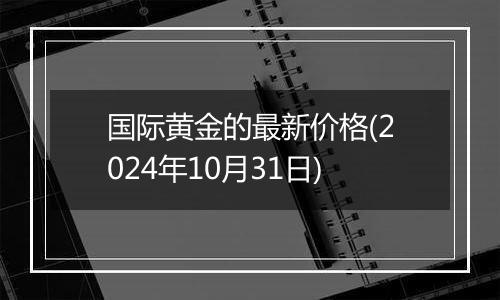 国际黄金的最新价格(2024年10月31日)