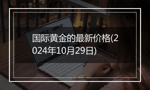 国际黄金的最新价格(2024年10月29日)