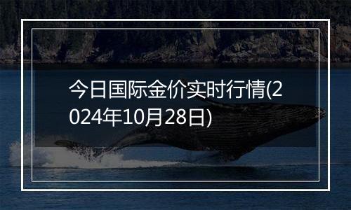 今日国际金价实时行情(2024年10月28日)