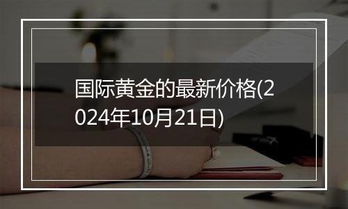国际黄金的最新价格(2024年10月21日)