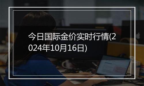 今日国际金价实时行情(2024年10月16日)