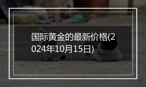 国际黄金的最新价格(2024年10月15日)