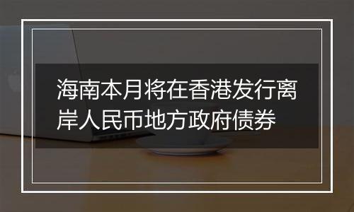海南本月将在香港发行离岸人民币地方政府债券