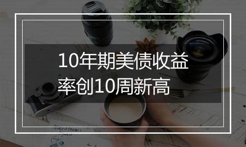 10年期美债收益率创10周新高
