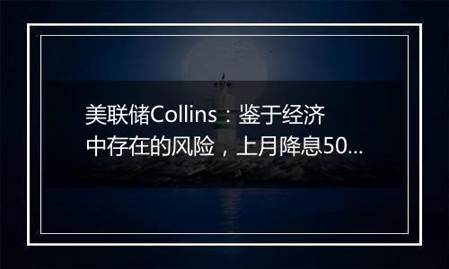 美联储Collins：鉴于经济中存在的风险，上月降息50基点是谨慎之举