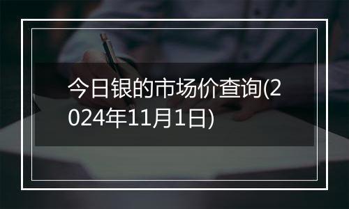 今日银的市场价查询(2024年11月1日)