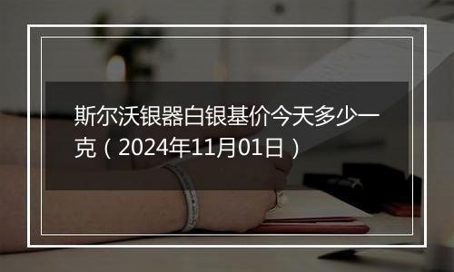 斯尔沃银器白银基价今天多少一克（2024年11月01日）
