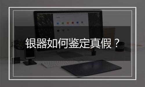 银器如何鉴定真假？