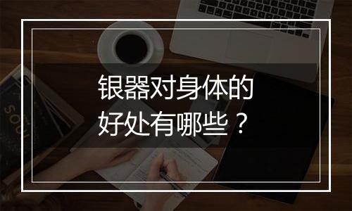 银器对身体的好处有哪些？