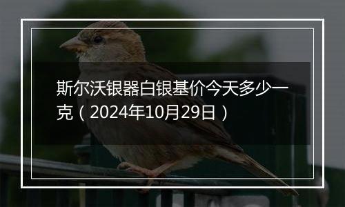 斯尔沃银器白银基价今天多少一克（2024年10月29日）