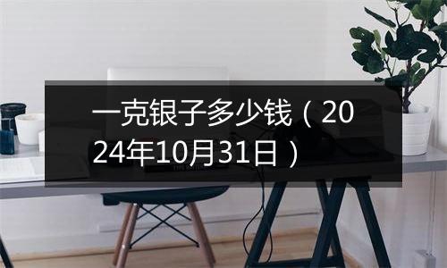 一克银子多少钱（2024年10月31日）