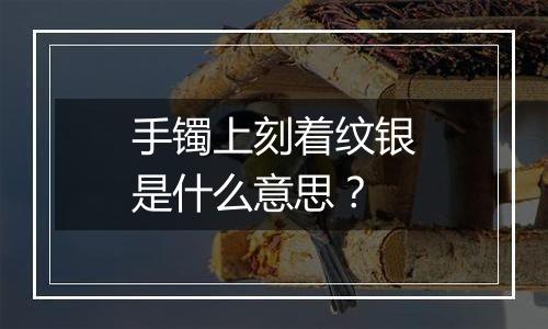 手镯上刻着纹银是什么意思？