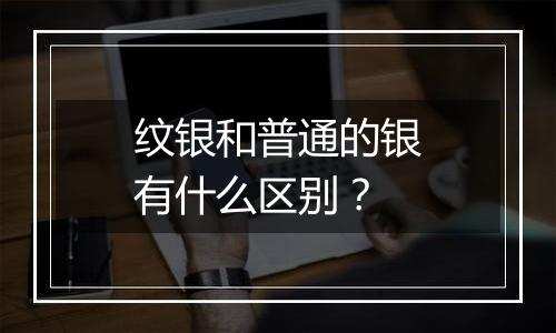 纹银和普通的银有什么区别？