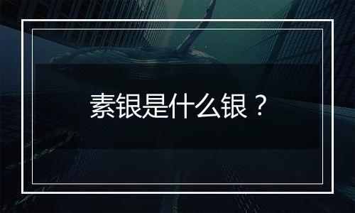 素银是什么银？
