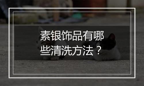 素银饰品有哪些清洗方法？