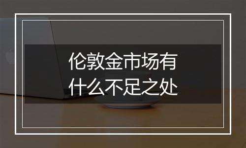 伦敦金市场有什么不足之处