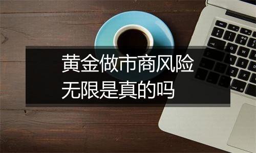 黄金做市商风险无限是真的吗