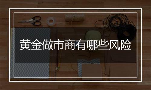 黄金做市商有哪些风险