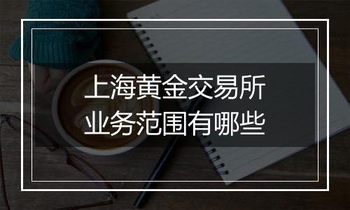 上海黄金交易所业务范围有哪些
