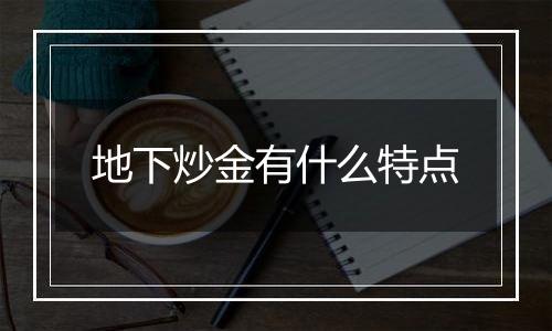 地下炒金有什么特点