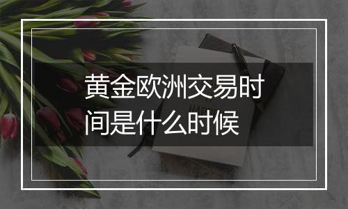 黄金欧洲交易时间是什么时候