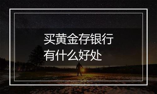 买黄金存银行有什么好处