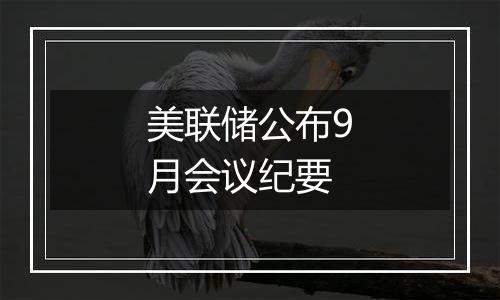 美联储公布9月会议纪要