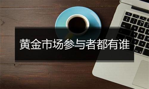 黄金市场参与者都有谁