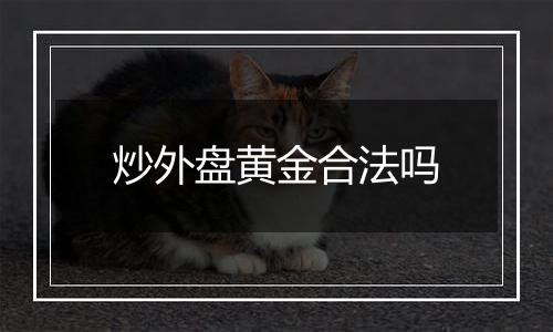 炒外盘黄金合法吗