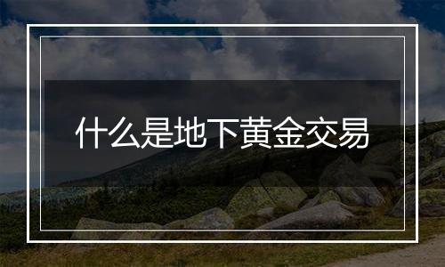 什么是地下黄金交易