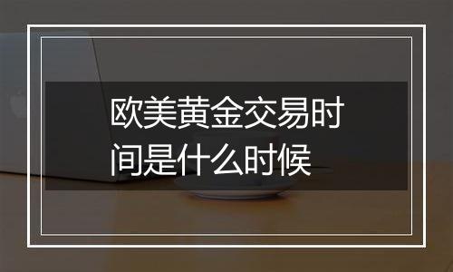 欧美黄金交易时间是什么时候