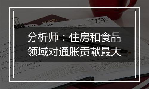 分析师：住房和食品领域对通胀贡献最大