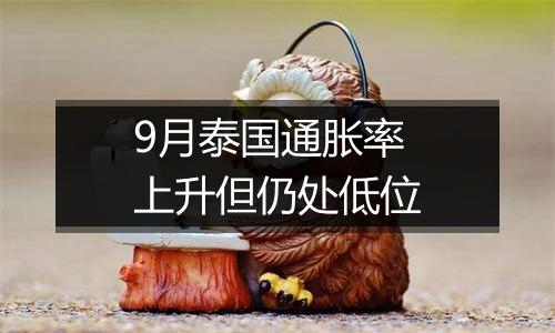 9月泰国通胀率上升但仍处低位
