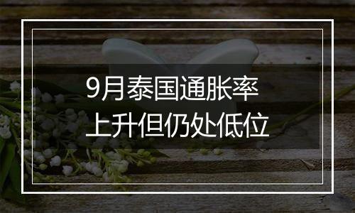 9月泰国通胀率上升但仍处低位