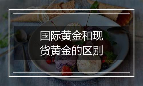 国际黄金和现货黄金的区别