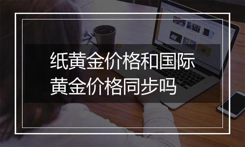 纸黄金价格和国际黄金价格同步吗