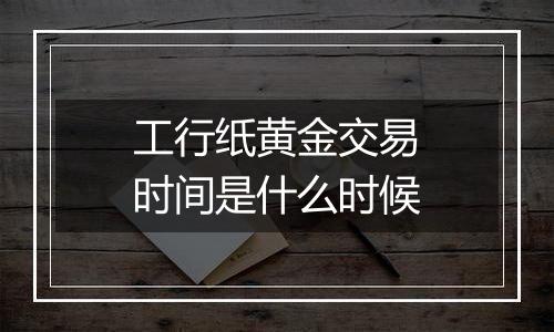 工行纸黄金交易时间是什么时候