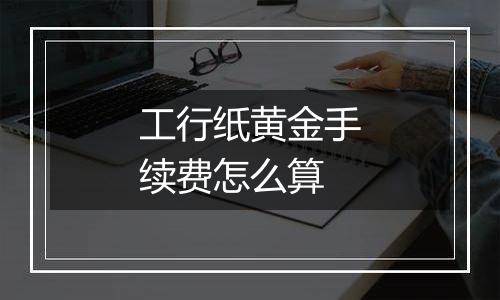 工行纸黄金手续费怎么算