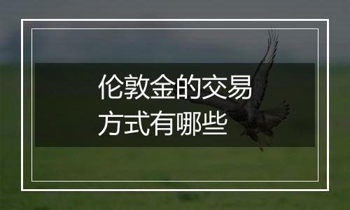 伦敦金的交易方式有哪些