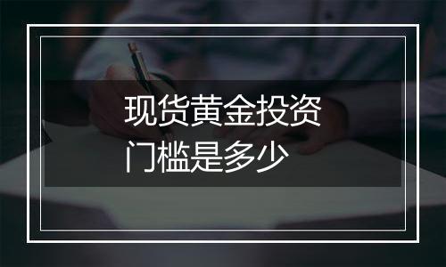 现货黄金投资门槛是多少