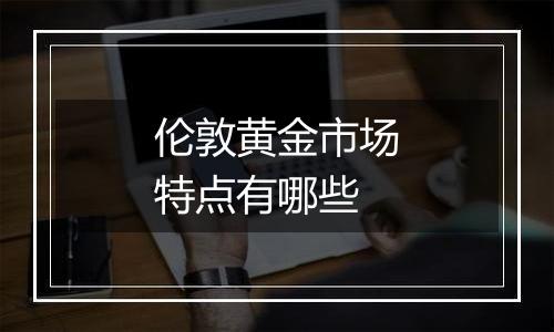 伦敦黄金市场特点有哪些