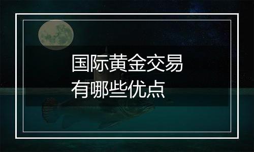 国际黄金交易有哪些优点