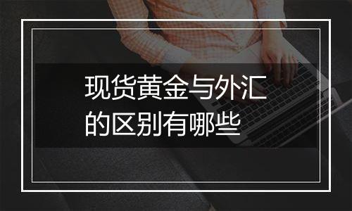 现货黄金与外汇的区别有哪些