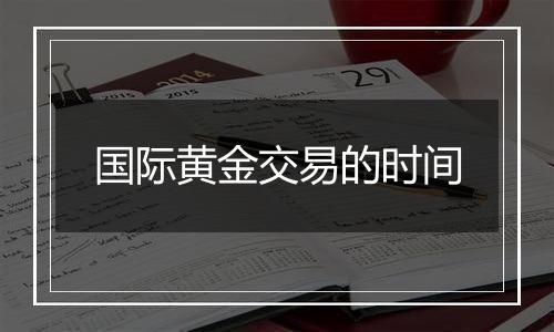 国际黄金交易的时间